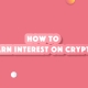 How to Earn Interest on Crypto
